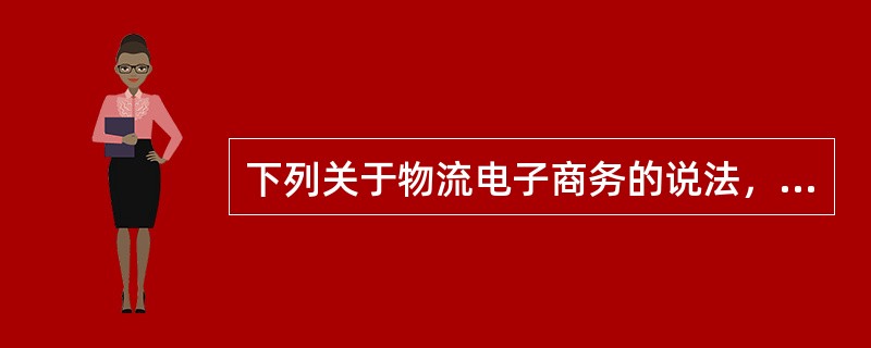 下列关于物流电子商务的说法，不正确的是（）