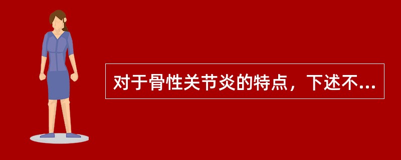 对于骨性关节炎的特点，下述不正确的是（）