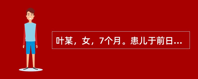 叶某，女，7个月。患儿于前日起病，呕吐3次，泻下急迫，大便呈蛋花样，日行10余次