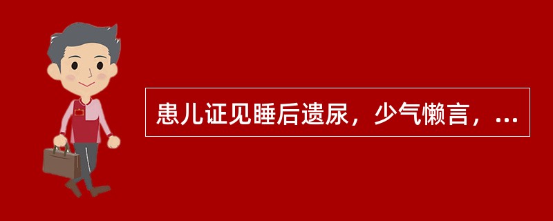 患儿证见睡后遗尿，少气懒言，神软乏力，面色苍黄，食欲不振，大便溏薄，常自汗出，苔
