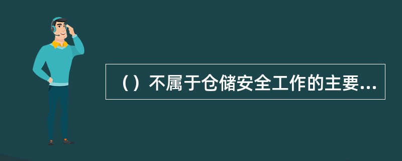 （）不属于仓储安全工作的主要内容。