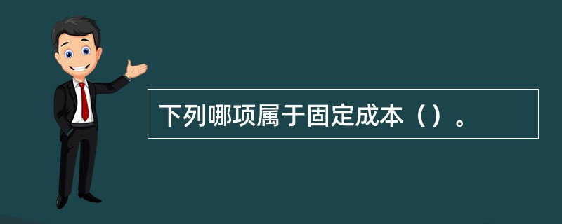 下列哪项属于固定成本（）。