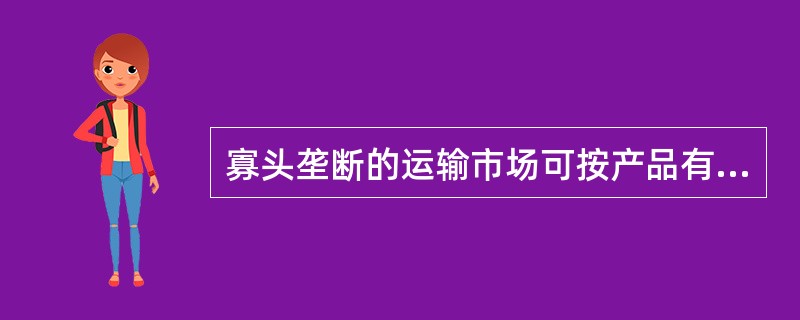 寡头垄断的运输市场可按产品有无差别分为纯粹寡头垄断市场和差异寡头垄断市场（）