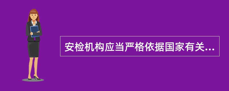 安检机构应当严格依据国家有关法律法规规定，按照规定的检验项目以及检验标准和规程等