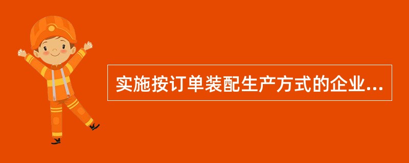 实施按订单装配生产方式的企业资金占用少，制造成本低，但满足客户的个性化需求的能力