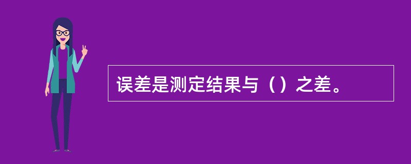 误差是测定结果与（）之差。