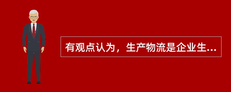 有观点认为，生产物流是企业生产活动与物流活动的有机结合，对生产物流流程的优化设计