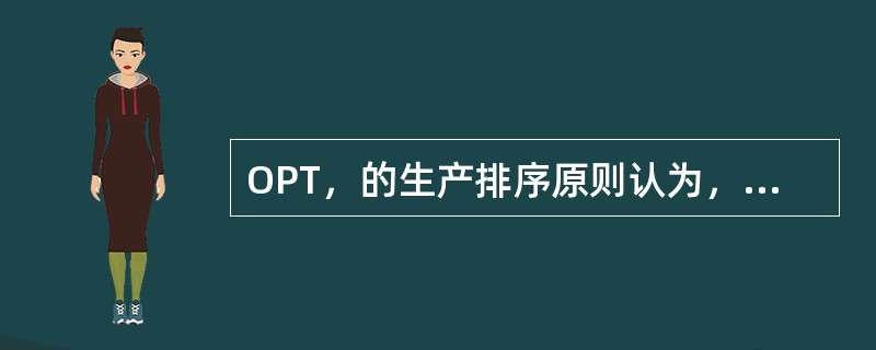OPT，的生产排序原则认为，瓶颈资源决定着企业的产销率和库存量，建议瓶颈工序前用