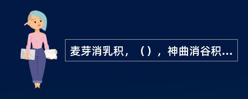 麦芽消乳积，（），神曲消谷积，莱菔子消麦面之积，鸡内金消各种食积。