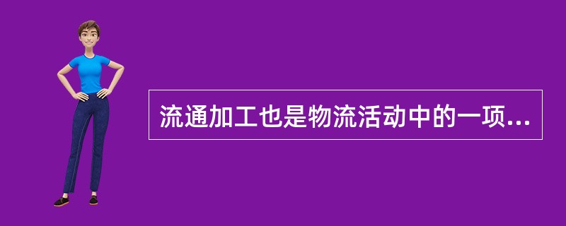 流通加工也是物流活动中的一项重要的增值服务，属于物流活动必不可少的项节之一。
