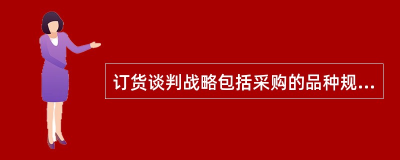 订货谈判战略包括采购的品种规格、数量、质量、价格、服务和风险分摊、责任权利和义务