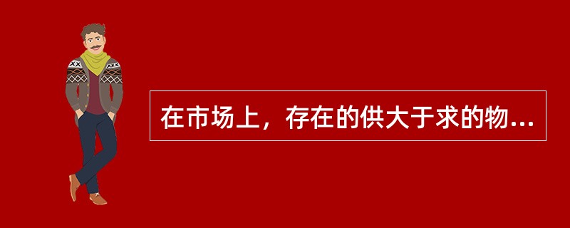 在市场上，存在的供大于求的物品称为（）