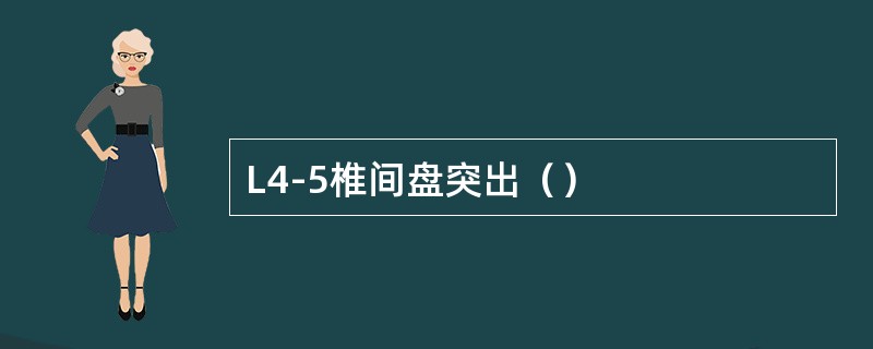 L4-5椎间盘突出（）