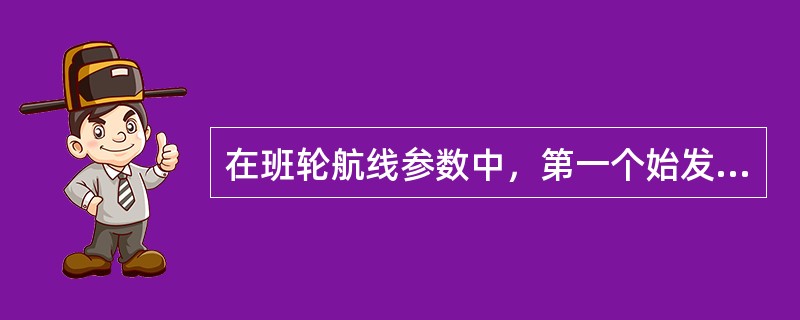 在班轮航线参数中，第一个始发港至最后一个目的港的距离称为航线总距离()。