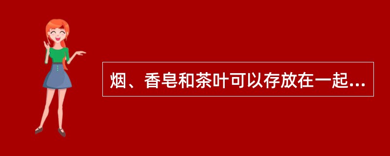 烟、香皂和茶叶可以存放在一起。（）