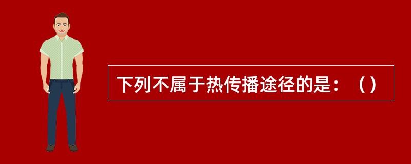 下列不属于热传播途径的是：（）