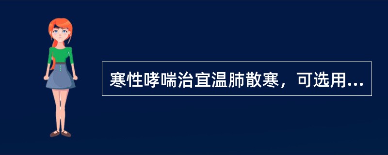 寒性哮喘治宜温肺散寒，可选用（）、射干麻黄汤加减。