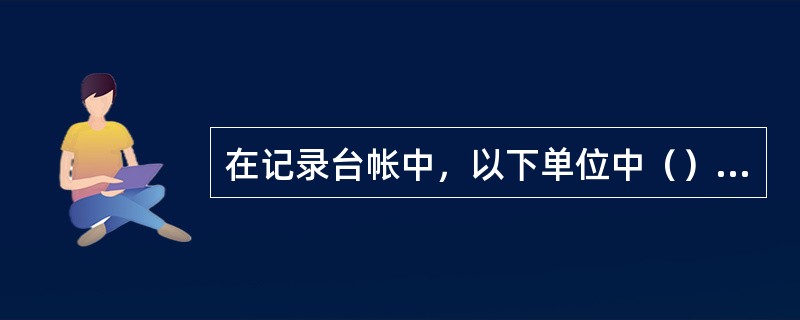 在记录台帐中，以下单位中（）不能用。