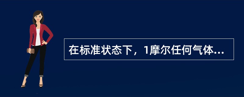 在标准状态下，1摩尔任何气体体积都为（）。