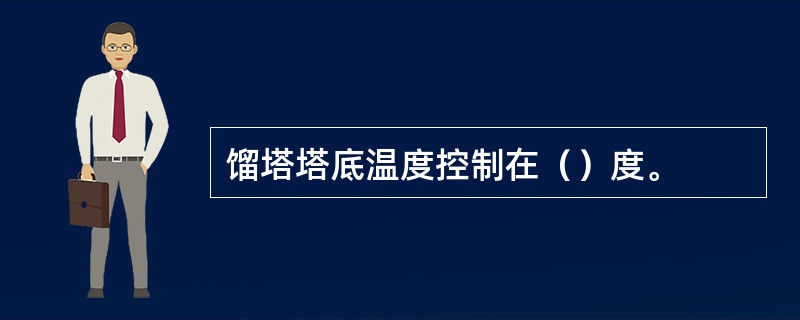 馏塔塔底温度控制在（）度。