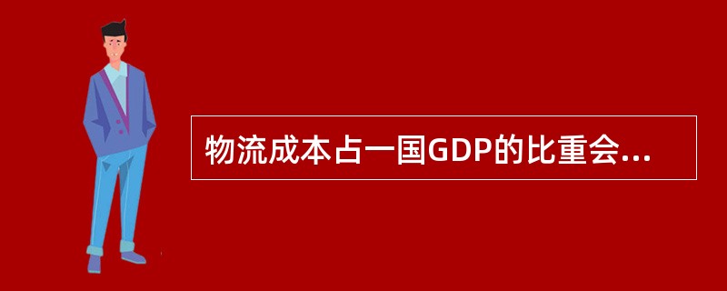 物流成本占一国GDP的比重会因为（）等差异存在。