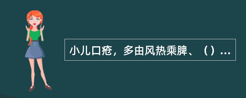 小儿口疮，多由风热乘脾、（）、虚火上炎所致。