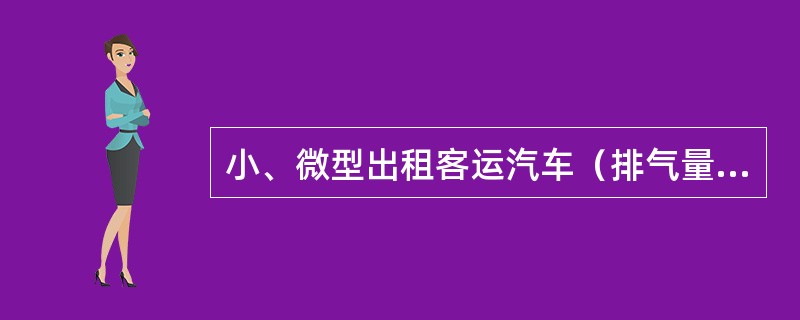 小、微型出租客运汽车（排气量小于1升）使用年限（）年，使用（）年内，1年检验1次