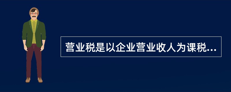 营业税是以企业营业收人为课税对象的一个税种。（）