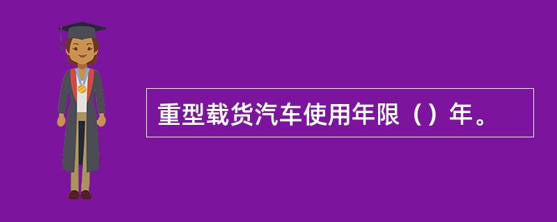 重型载货汽车使用年限（）年。