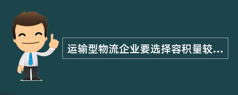 运输型物流企业要选择容积量较小，较灵活的车型