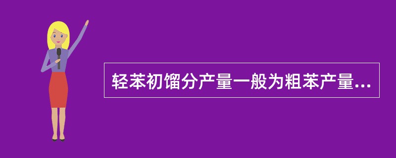 轻苯初馏分产量一般为粗苯产量的（）。