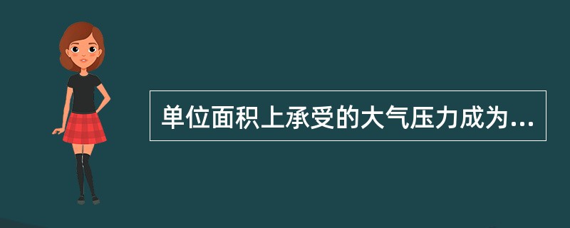 单位面积上承受的大气压力成为（）。