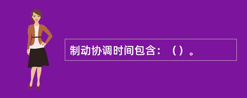 制动协调时间包含：（）。