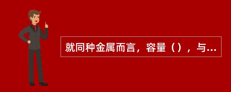 就同种金属而言，容量（），与油品接触面积的比例就越大，影响也就越大。