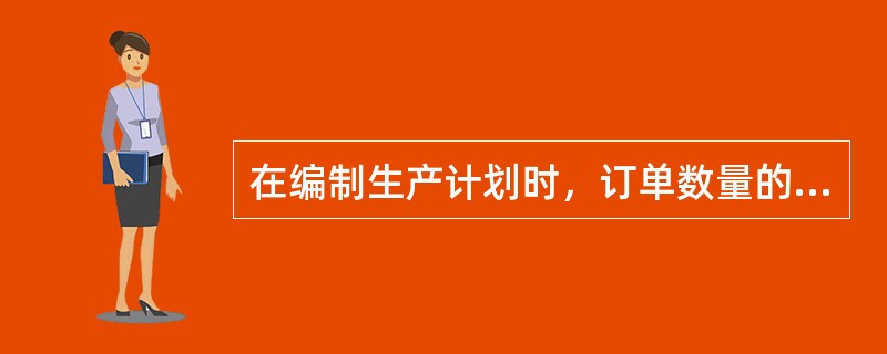 在编制生产计划时，订单数量的来源中不包括（）这项数量。