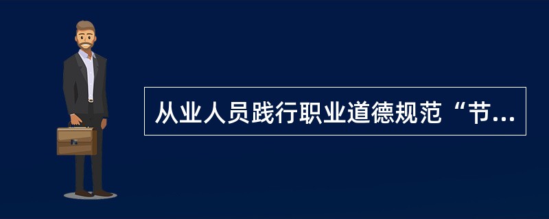 从业人员践行职业道德规范“节约”的基本要求是（）。