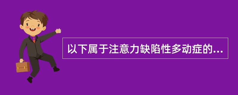 以下属于注意力缺陷性多动症的临床特征的是（）。