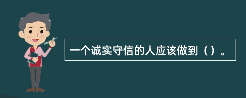 一个诚实守信的人应该做到（）。