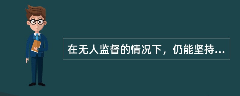 在无人监督的情况下，仍能坚持道德观念，自觉地按照道德规范去做事指的是（）