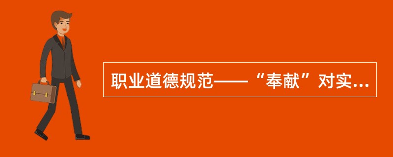 职业道德规范——“奉献”对实现职业理想的具体意义在于（）。