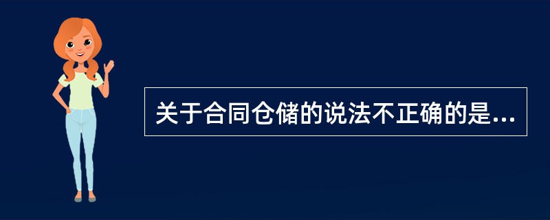 关于合同仓储的说法不正确的是（）。