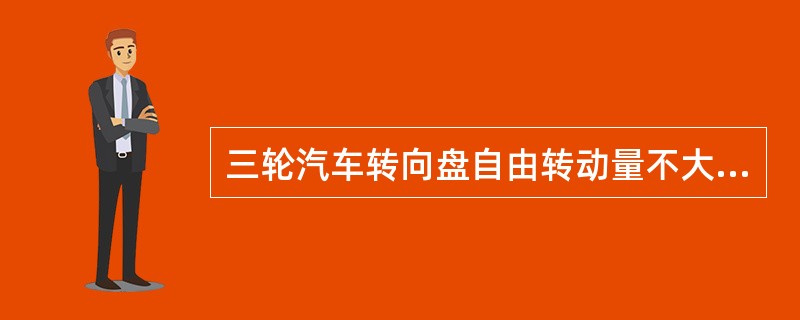 三轮汽车转向盘自由转动量不大于（）。