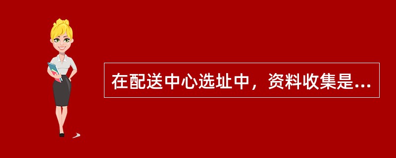 在配送中心选址中，资料收集是指对业务量和相关费用进行分析整理。（）