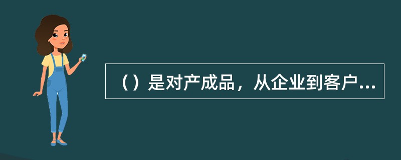 （）是对产成品，从企业到客户手中的管理，也可以叫做产成品物流。