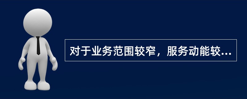 对于业务范围较窄，服务动能较全面的某物流企业来说，其最好采用（）