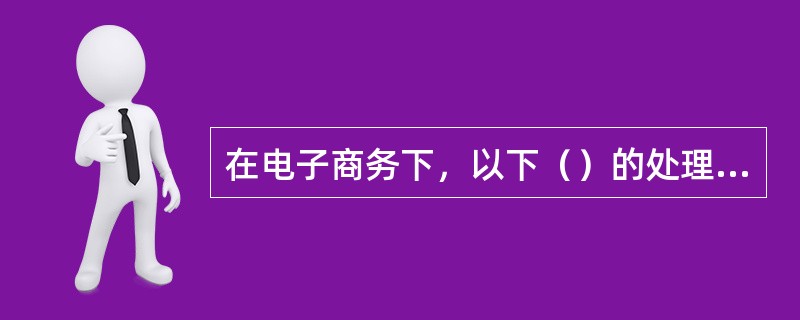 在电子商务下，以下（）的处理有时不能完全通过计算机和网络通信设备实现。