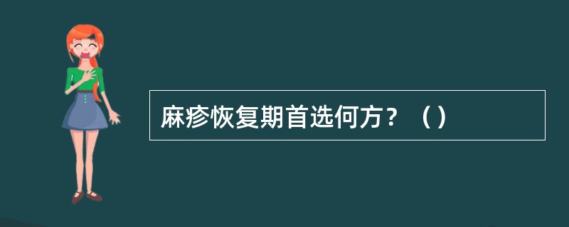 麻疹恢复期首选何方？（）