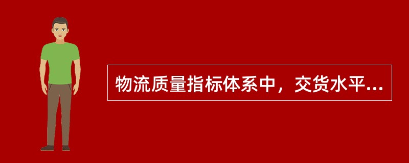 物流质量指标体系中，交货水平指标是指（）