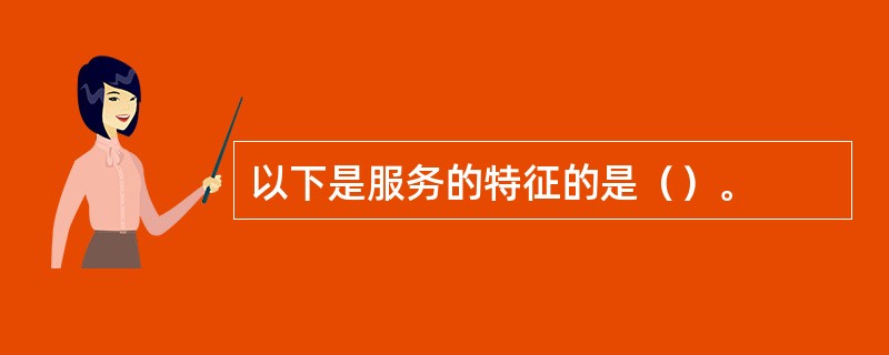 以下是服务的特征的是（）。