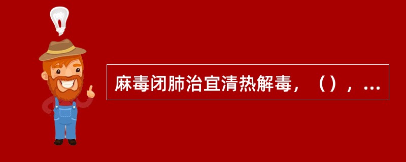 麻毒闭肺治宜清热解毒，（），方药首选麻杏石甘汤加减。